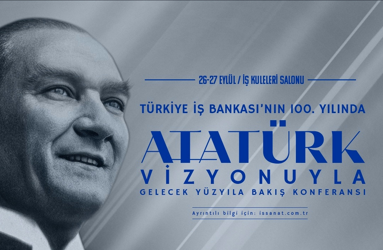 Türkiye İş Bankası’nın 100. Yılında “Atatürk Vizyonuyla Gelecek Yüzyıla Bakış” Konferansı